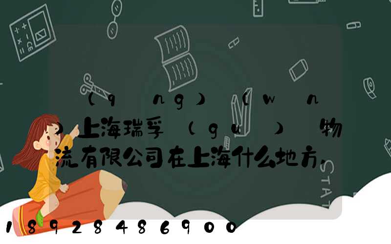 請(qǐng)問(wèn)上海瑞孚國(guó)際物流有限公司在上海什么地方,電話是多少,謝謝。_百度...